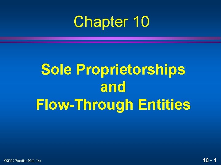 Chapter 10 Sole Proprietorships and Flow-Through Entities © 2005 Prentice Hall, Inc. 10 -