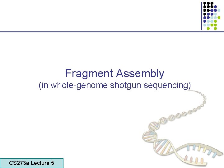 Fragment Assembly (in whole-genome shotgun sequencing) CS 273 a Lecture 5 CS 273 a