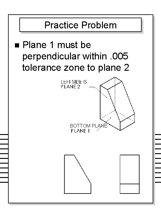 Practice Problem n Plane 1 must be perpendicular within. 005 tolerance zone to plane