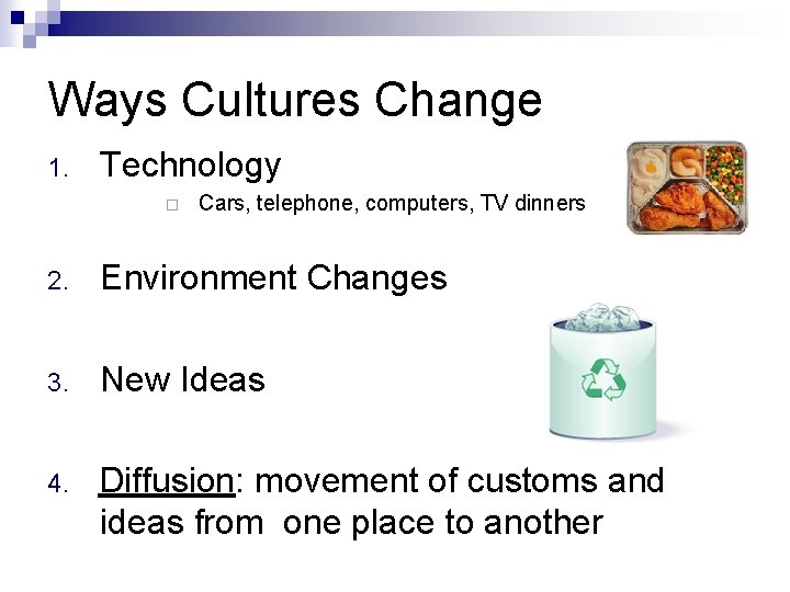 Ways Cultures Change 1. Technology ¨ Cars, telephone, computers, TV dinners 2. Environment Changes