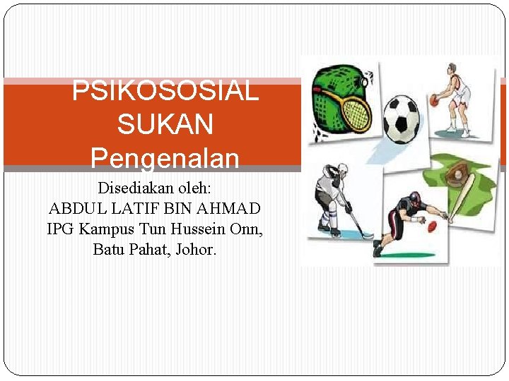 PSIKOSOSIAL SUKAN Pengenalan Disediakan oleh: ABDUL LATIF BIN AHMAD IPG Kampus Tun Hussein Onn,