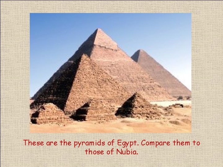 These are the pyramids of Egypt. Compare them to those of Nubia. 