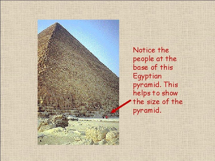 Notice the people at the base of this Egyptian pyramid. This helps to show