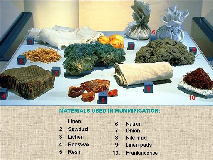 MATERIALS USED IN MUMMIFICATION: 1. 2. 3. 4. 5. Linen Sawdust Lichen Beeswax Resin