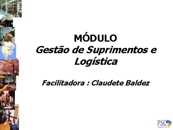 MÓDULO Gestão de Suprimentos e Logística Facilitadora : Claudete Baldez 