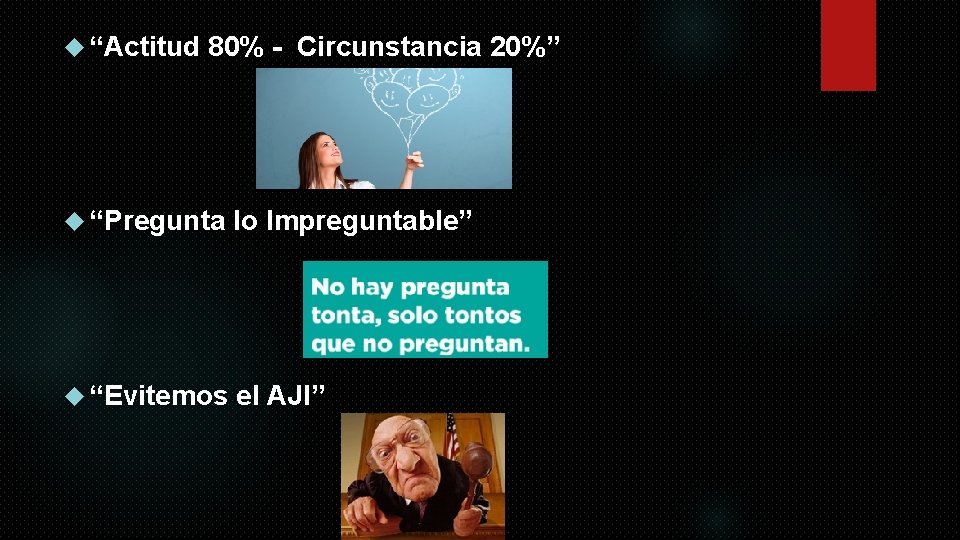  “Actitud 80% - Circunstancia 20%” “Pregunta lo Impreguntable” “Evitemos el AJI” 