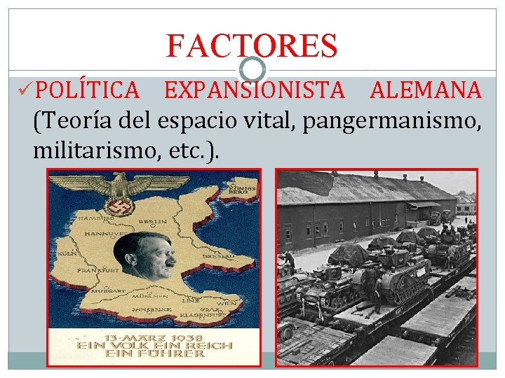 FACTORES üPOLÍTICA EXPANSIONISTA ALEMANA (Teoría del espacio vital, pangermanismo, militarismo, etc. ). 