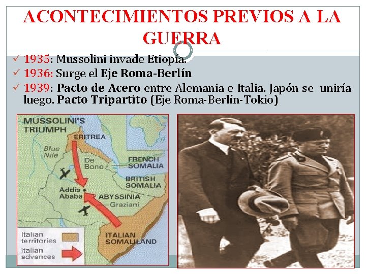 ACONTECIMIENTOS PREVIOS A LA GUERRA ü 1935: Mussolini invade Etiopía. ü 1936: Surge el