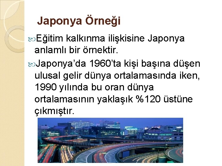 Japonya Örneği Eğitim kalkınma ilişkisine Japonya anlamlı bir örnektir. Japonya’da 1960’ta kişi başına düşen Japonya Örneği Eğitim kalkınma ilişkisine Japonya anlamlı bir örnektir. Japonya’da 1960’ta kişi başına düşen
