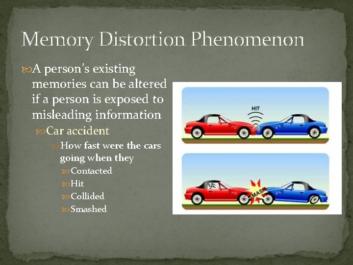 Memory Distortion Phenomenon A person’s existing memories can be altered if a person is