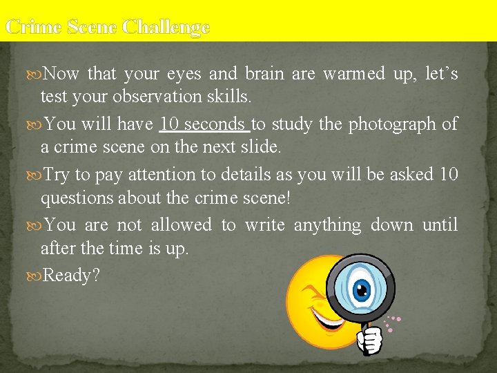 Crime Scene Challenge Now that your eyes and brain are warmed up, let’s test