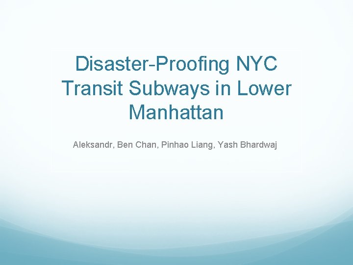 Disaster-Proofing NYC Transit Subways in Lower Manhattan Aleksandr, Ben Chan, Pinhao Liang, Yash Bhardwaj