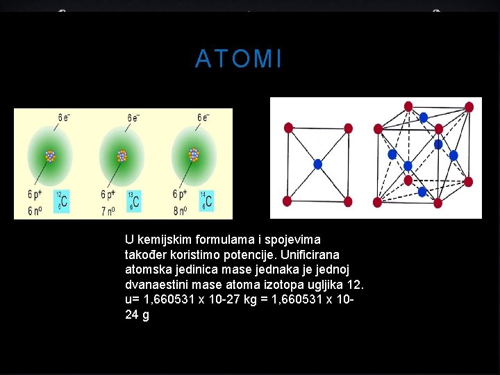 ATOMI U kemijskim formulama i spojevima također koristimo potencije. Unificirana atomska jedinica mase jednaka