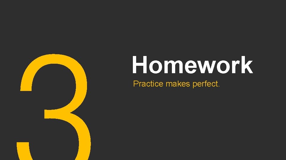 Homework Practice makes perfect. 