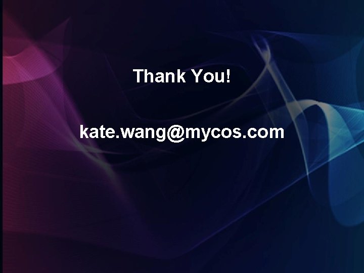 Thank You! kate. wang@mycos. com 