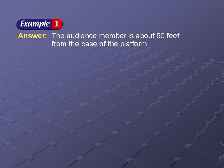 Answer: The audience member is about 60 feet from the base of the platform.