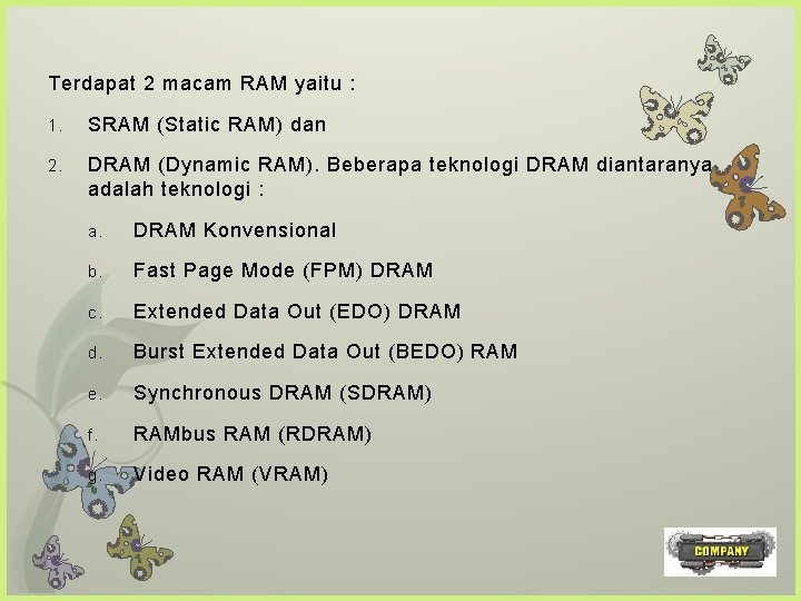 Terdapat 2 macam RAM yaitu : 1. SRAM (Static RAM) dan 2. DRAM (Dynamic