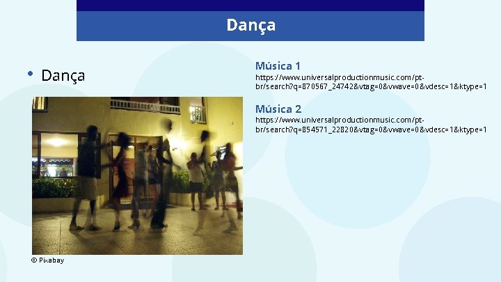 Dança • Dança Música 1 https: //www. universalproductionmusic. com/ptbr/search? q=870567_24742&vtag=0&vwave=0&vdesc=1&ktype=1 Música 2 https: //www.