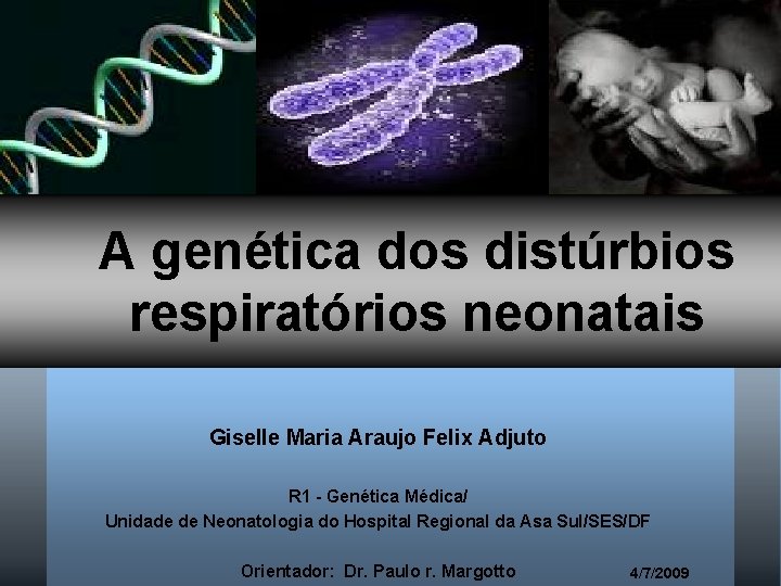 A genética dos distúrbios respiratórios neonatais Giselle Maria Araujo Felix Adjuto R 1 -