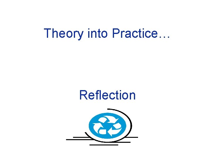 Theory into Practice… Reflection 