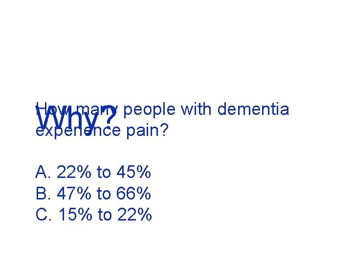 How many people with dementia experience pain? Why? A. 22% to 45% B. 47%