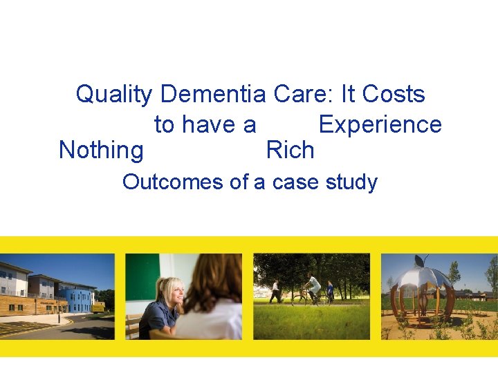Quality Dementia Care: It Costs to have a Experience Nothing Rich Outcomes of a