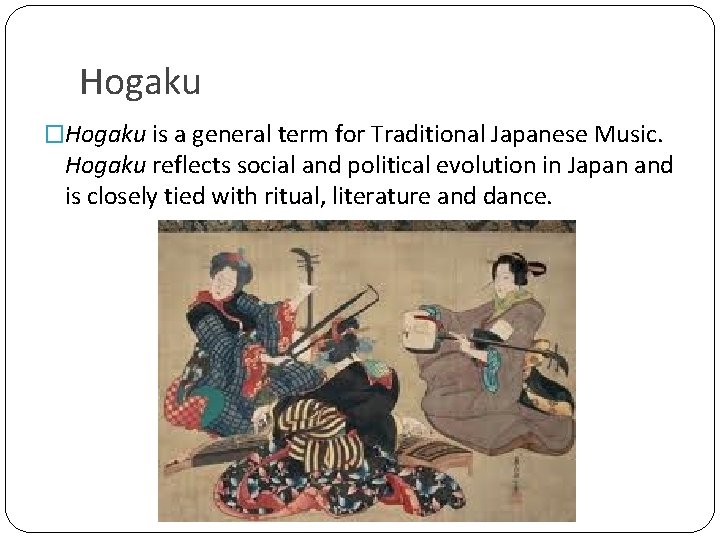 Hogaku �Hogaku is a general term for Traditional Japanese Music. Hogaku reflects social and