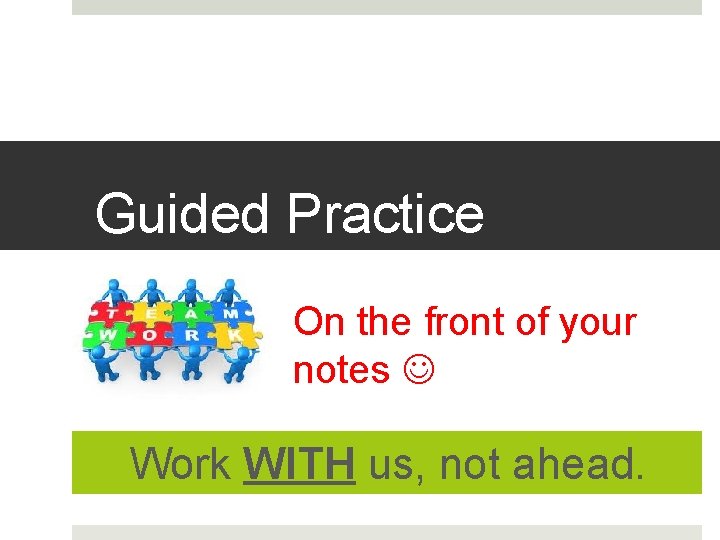 Guided Practice On the front of your notes Work WITH us, not ahead. 