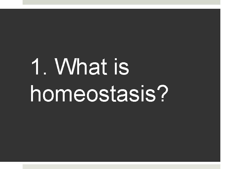 1. What is homeostasis? 