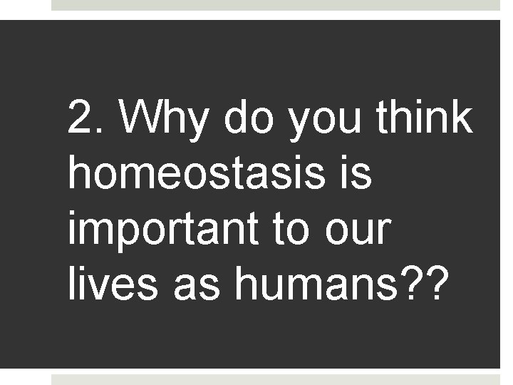 2. Why do you think homeostasis is important to our lives as humans? ?