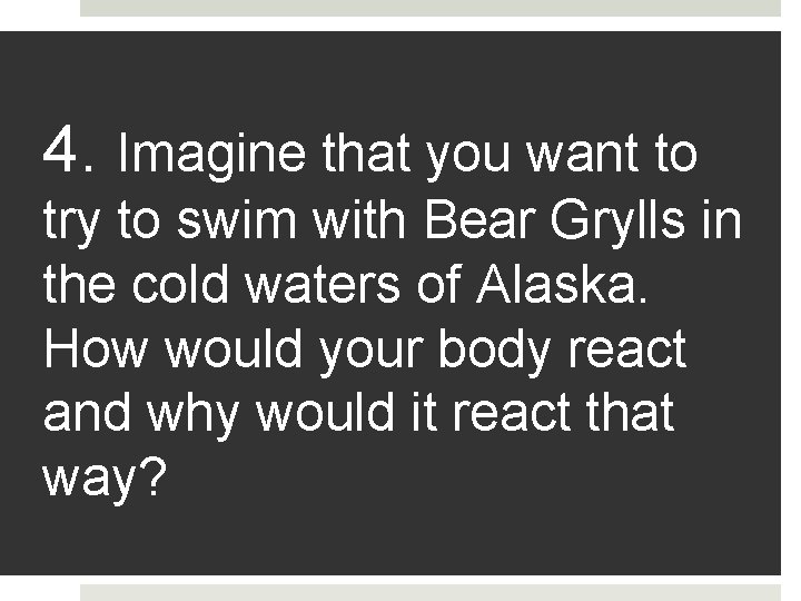 4. Imagine that you want to try to swim with Bear Grylls in the