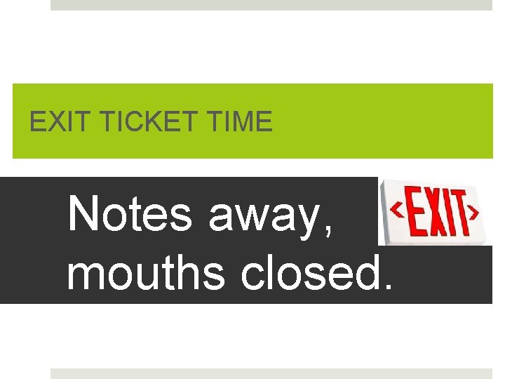 EXIT TICKET TIME Notes away, mouths closed. 