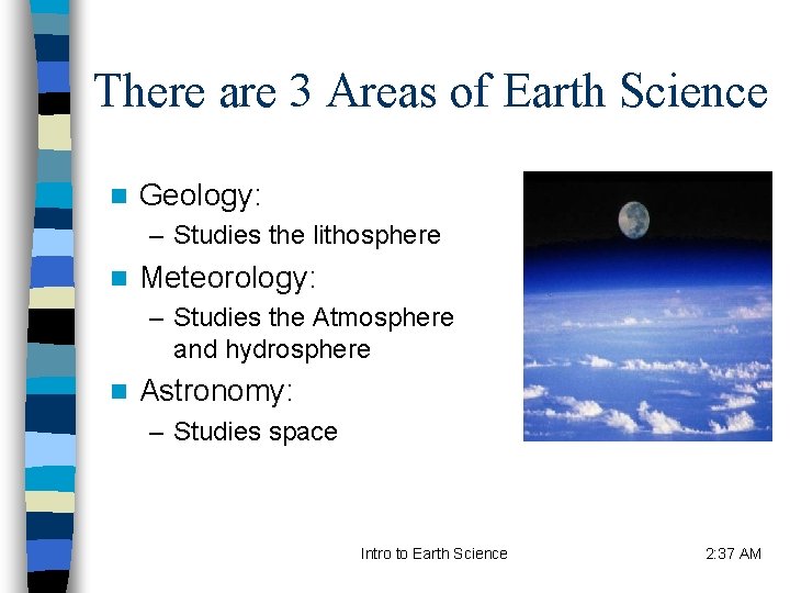 There are 3 Areas of Earth Science n Geology: – Studies the lithosphere n