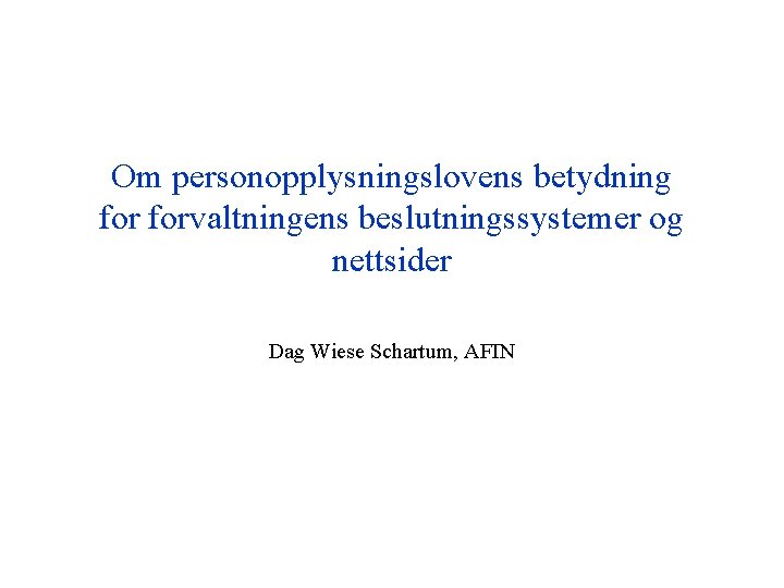 Om personopplysningslovens betydning forvaltningens beslutningssystemer og nettsider Dag Wiese Schartum, AFIN 