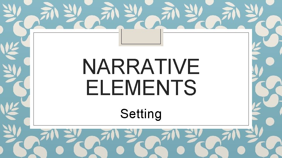 NARRATIVE ELEMENTS Setting 
