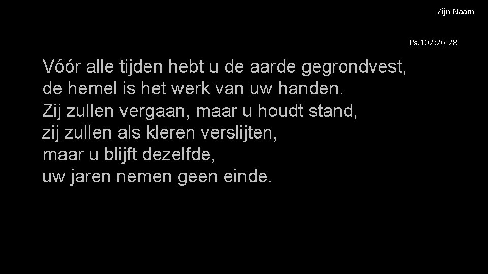 Zijn Naam Ps. 102: 26 -28 Vóór alle tijden hebt u de aarde gegrondvest,