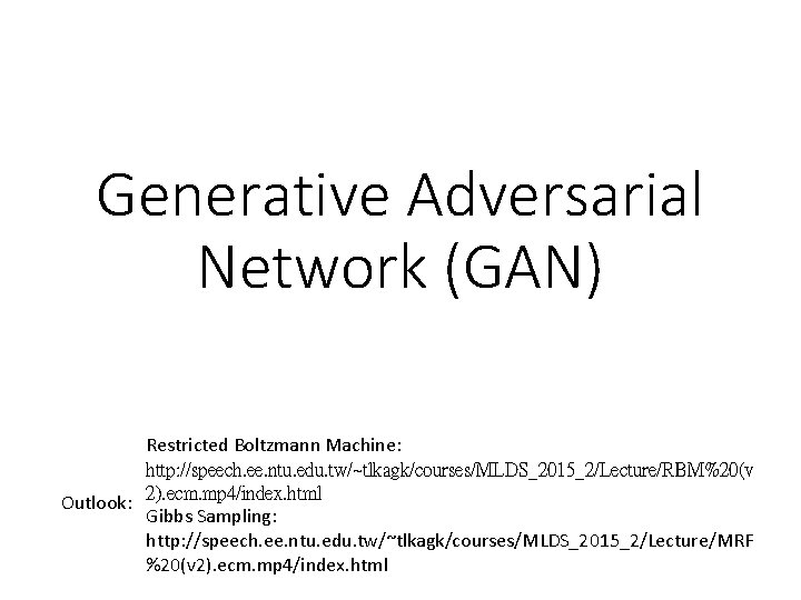 Generative Adversarial Network (GAN) Restricted Boltzmann Machine: http: //speech. ee. ntu. edu. tw/~tlkagk/courses/MLDS_2015_2/Lecture/RBM%20(v 2).
