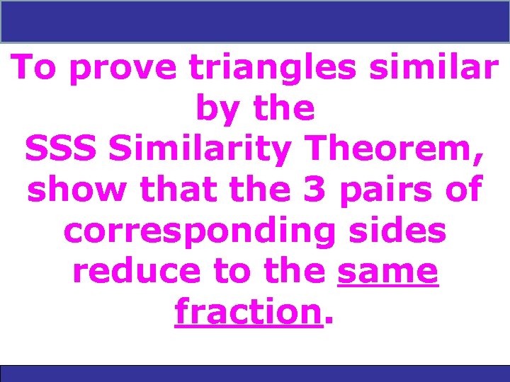 7 -3 Triangle Similarity: AA, SSS, and SAS To prove triangles similar by the 7 -3 Triangle Similarity: AA, SSS, and SAS To prove triangles similar by the