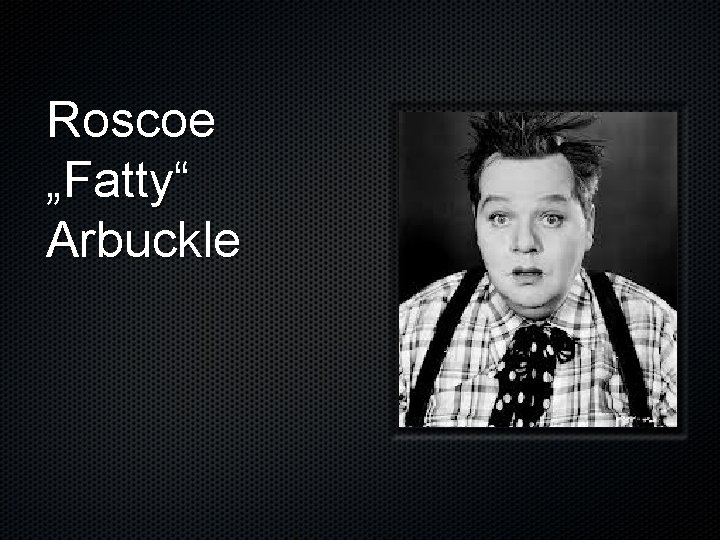 Roscoe „Fatty“ Arbuckle 