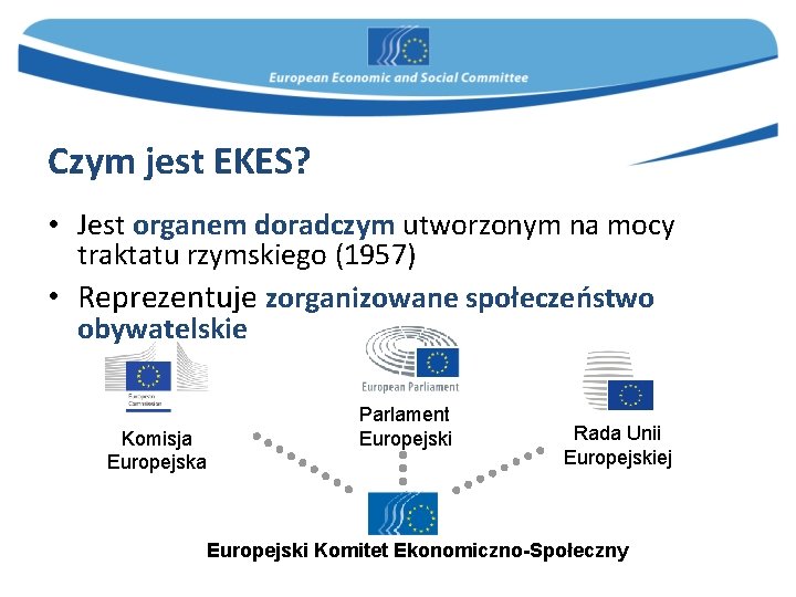 Czym jest EKES? • Jest organem doradczym utworzonym na mocy traktatu rzymskiego (1957) •