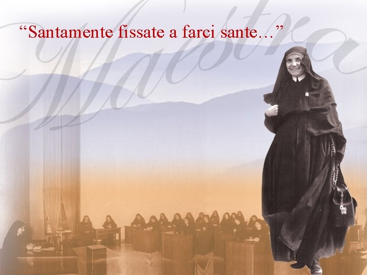 “Santamente fissate a farci sante…” 