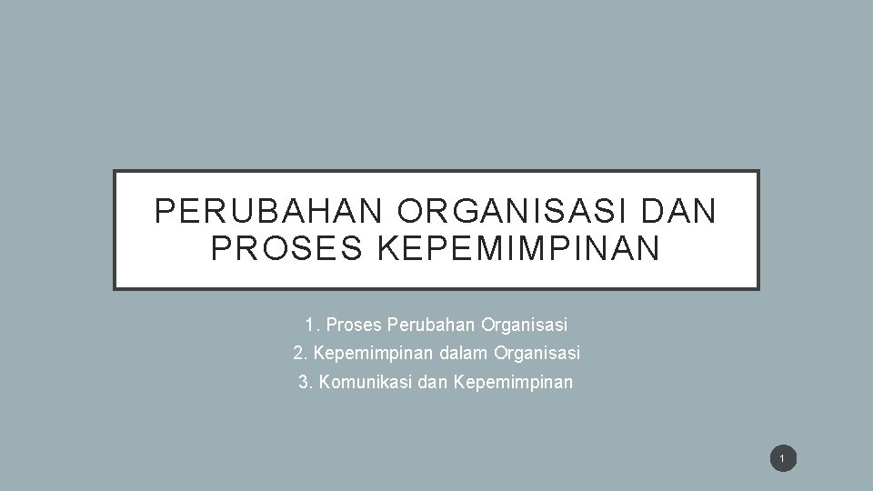 PERUBAHAN ORGANISASI DAN PROSES KEPEMIMPINAN 1. Proses Perubahan Organisasi 2. Kepemimpinan dalam Organisasi 3.