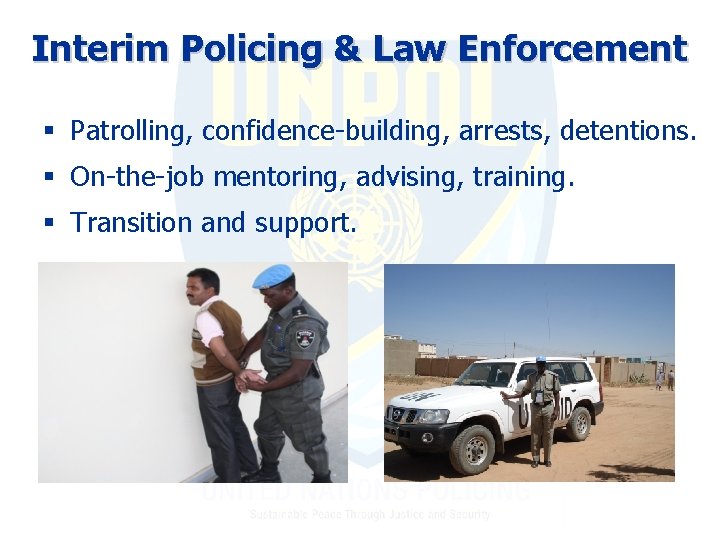 Interim Policing & Law Enforcement § Patrolling, confidence-building, arrests, detentions. § On-the-job mentoring, advising,