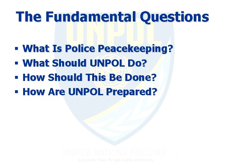 The Fundamental Questions § § What Is Police Peacekeeping? What Should UNPOL Do? How