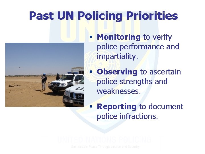 Past UN Policing Priorities § Monitoring to verify police performance and impartiality. § Observing