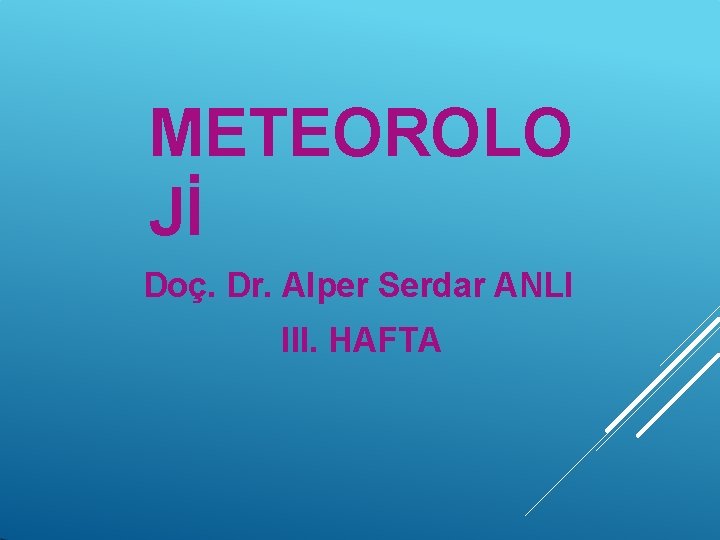 METEOROLO Jİ Doç. Dr. Alper Serdar ANLI III. HAFTA 