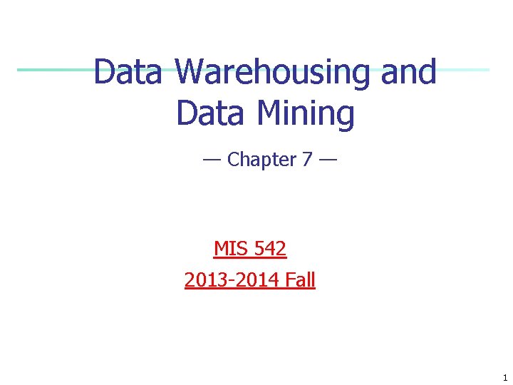 Data Warehousing and Data Mining — Chapter 7 — MIS 542 2013 -2014 Fall