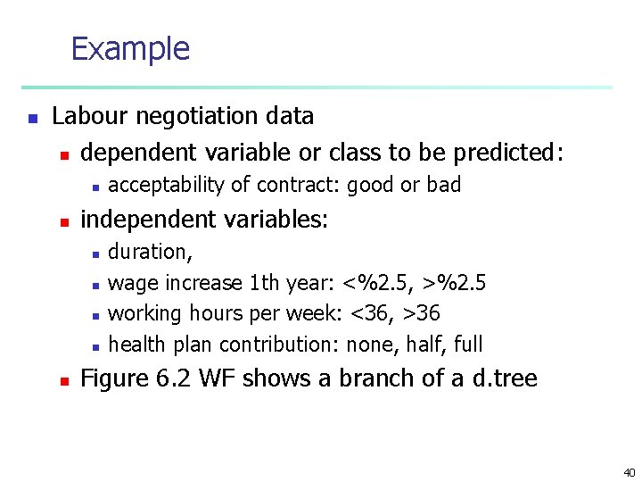 Example n Labour negotiation data n dependent variable or class to be predicted: n