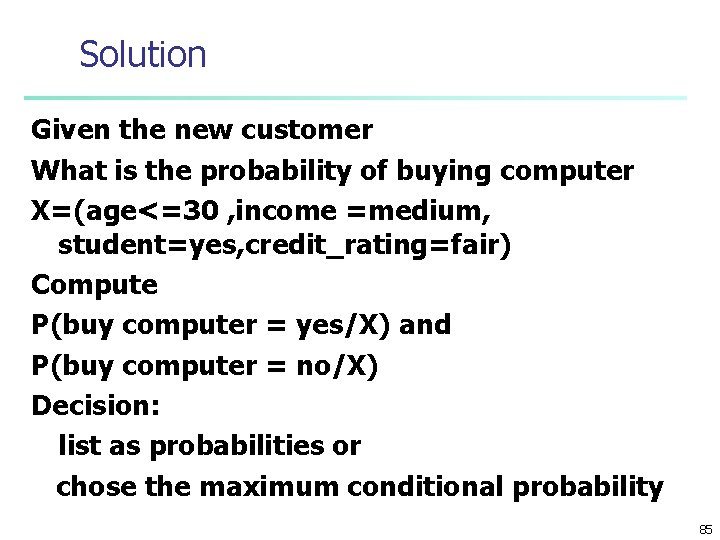 Solution Given the new customer What is the probability of buying computer X=(age<=30 ,