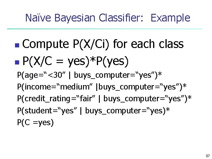 Naïve Bayesian Classifier: Example Compute P(X/Ci) for each class n P(X/C = yes)*P(yes) n